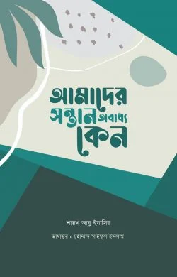 আমাদের সন্তান অবাধ্য কেন