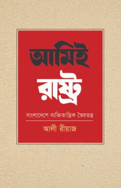আমিই রাষ্ট্র: বাংলাদেশে ব্যক্তিতান্ত্রিক স্বৈরতন্ত্র